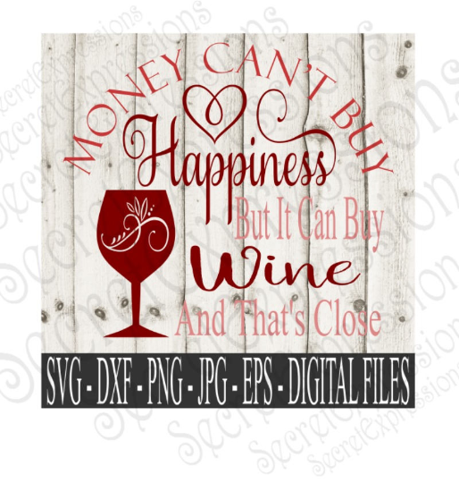 Money Can't Buy Happiness But It Can Buy Wine and That's Close SVG, Digital File, SVG, DXF, EPS, Png, Jpg, Cricut, Silhouette, Print File
