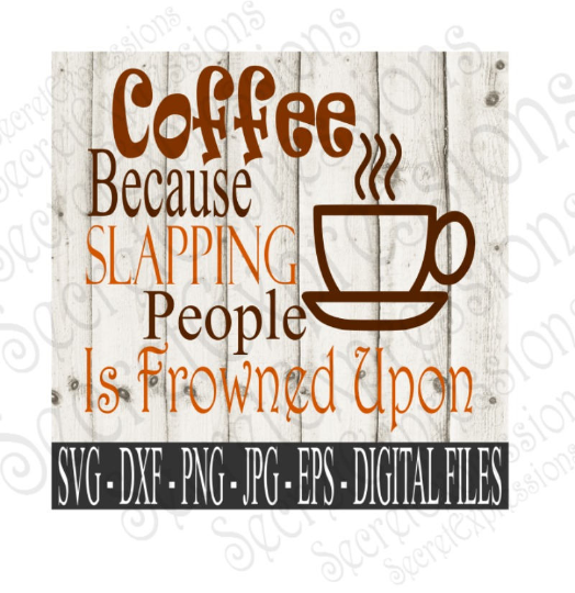 Coffee Because Slapping People Is Frowned Upon SVG, Digital File, SVG, DXF, EPS, Png, Jpg, Cricut, Silhouette, Print File