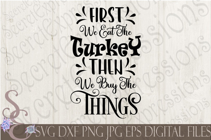 First We Eat The Turkey Then We Buy The Things Svg, Digital File, SVG, DXF, EPS, Png, Jpg, Cricut, Silhouette, Print File
