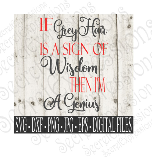 If Grey Hair is a sign of Wisdom then I'm a Genius SVG, Digital File, SVG, DXF, EPS, Png, Jpg, Cricut, Silhouette, Print File