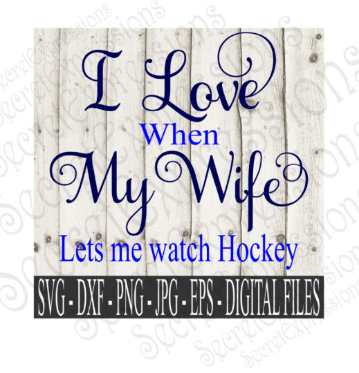 I Love My Wife ~ Lets Me Watch Hockey SVG, Digital File, SVG, DXF, EPS, Png, Jpg, Cricut, Silhouette, Print File
