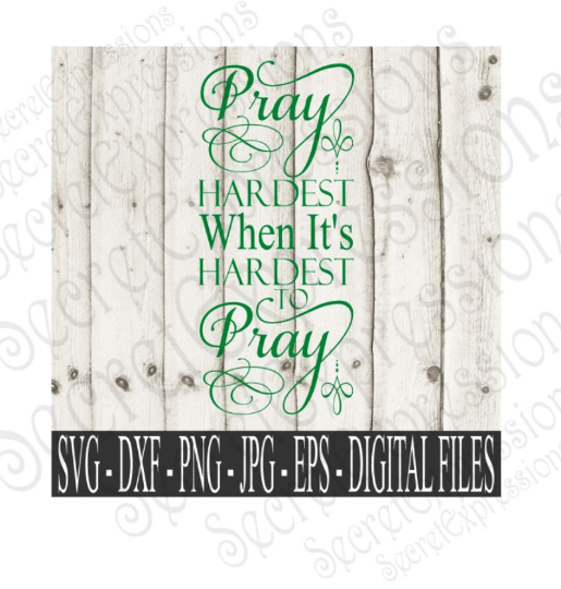 Pray Hardest When It's Hardest To Pray svg, religious inspirational, Digital File, SVG, DXF, EPS, Png, Jpg, Cricut, Silhouette, Print File