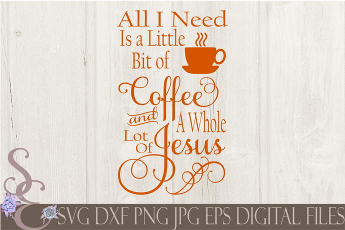 All I Need Is A Little Bit of Coffee and A Whole Lot of Jesus Svg, Digital File, SVG, DXF, EPS, Png, Jpg, Cricut, Silhouette, Print File