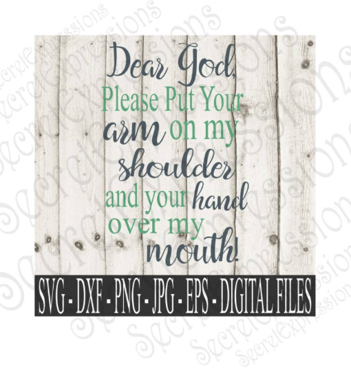 Dear God, Please put your arm on my should and your hand over my mouth! SVG, Digital File, SVG, DXF, EPS, Png, Jpg, Cricut, Silhouette, Print File