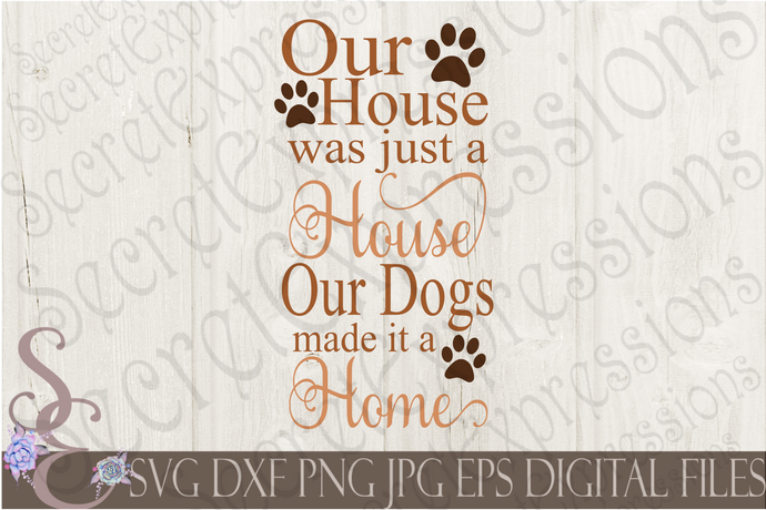 Our House was just a House, Our Dogs made it a Home Svg, Digital File, SVG, DXF, EPS, Png, Jpg, Cricut, Silhouette, Print File