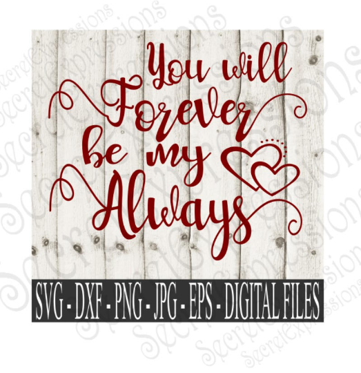 You will Forever be my Always Svg, Valentine's Day, Wedding, Anniversary, Digital File, SVG, DXF, EPS, Png, Jpg, Cricut, Silhouette, Print File