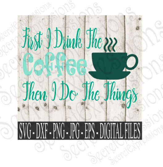 First I Drink The Coffee Then I Do The Things SVG, Digital File, SVG, DXF, EPS, Png, Jpg, Cricut, Silhouette, Print File