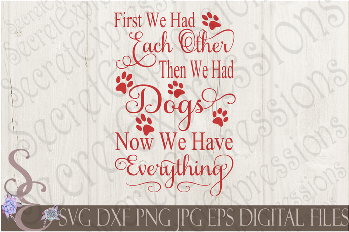 First We Had Each Other Then We Had Dogs Now We Have Everything Svg, Digital File, SVG, DXF, EPS, Png, Jpg, Cricut, Silhouette, Print File