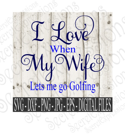 I Love My Wife  Lets Me Go Golfing SVG, Digital File, SVG, DXF, EPS, Png, Jpg, Cricut, Silhouette, Print File