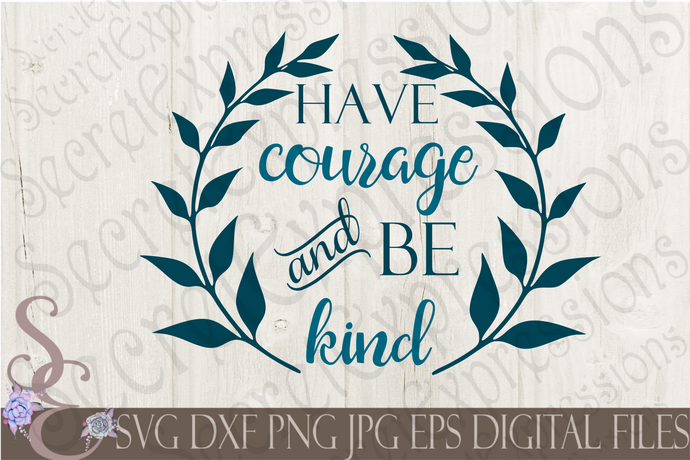 Have Courage and Be Kind Svg, Digital File, SVG, DXF, EPS, Png, Jpg, Cricut, Silhouette, Print File