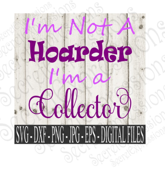 I'm not a hoarder I'm a collector SVG, Digital File, SVG, DXF, EPS, Png, Jpg, Cricut, Silhouette, Print File