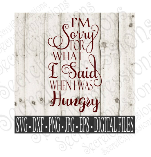 I'm Sorry For What I Said When I Was Hungry. SVG, Digital File, SVG, DXF, EPS, Png, Jpg, Cricut, Silhouette, Print File