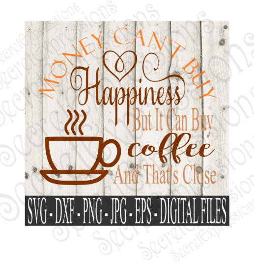 Money Can't Buy Happiness But It Can Buy Coffee and That's Close SVG, Digital File, SVG, DXF, EPS, Png, Jpg, Cricut, Silhouette, Print File