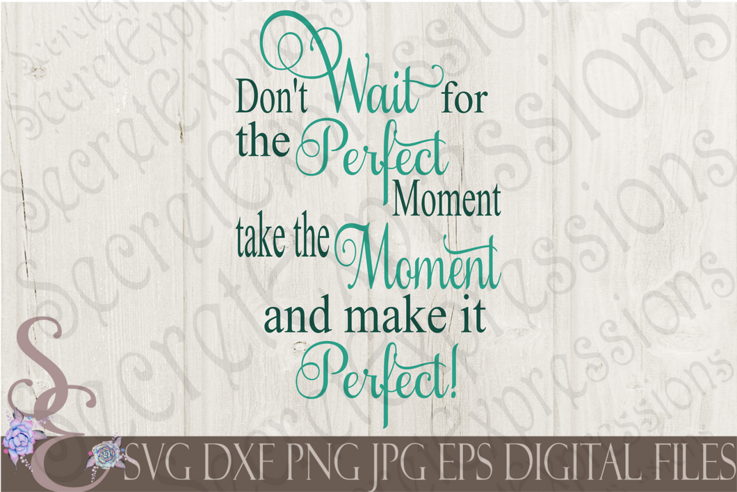 Don't Wait for the Perfect Moment Svg, Digital File, SVG, DXF, EPS, Png, Jpg, Cricut, Silhouette, Print File