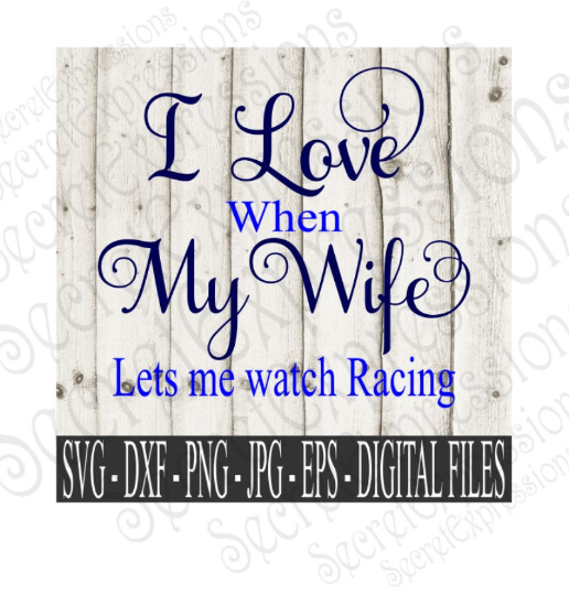 I Love My Wife ~ Lets Me Watch Racing SVG, Digital File, SVG, DXF, EPS, Png, Jpg, Cricut, Silhouette, Print File