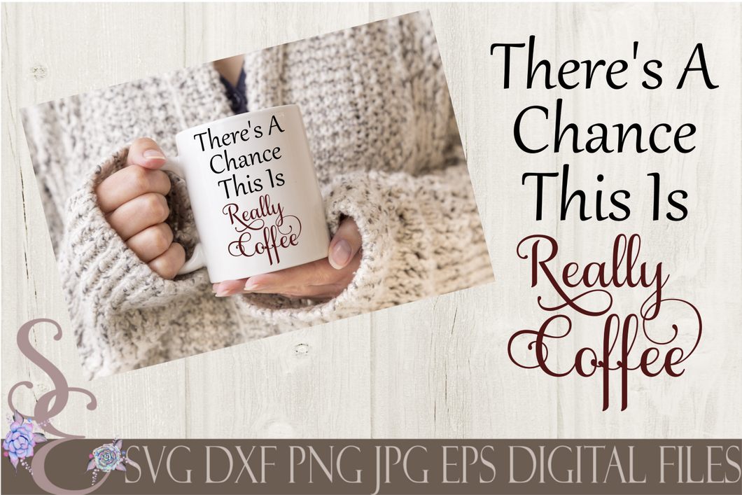 There's A Chance This is Really Coffee SVG, Digital File, SVG, DXF, EPS, Png, Jpg, Cricut, Silhouette, Print File