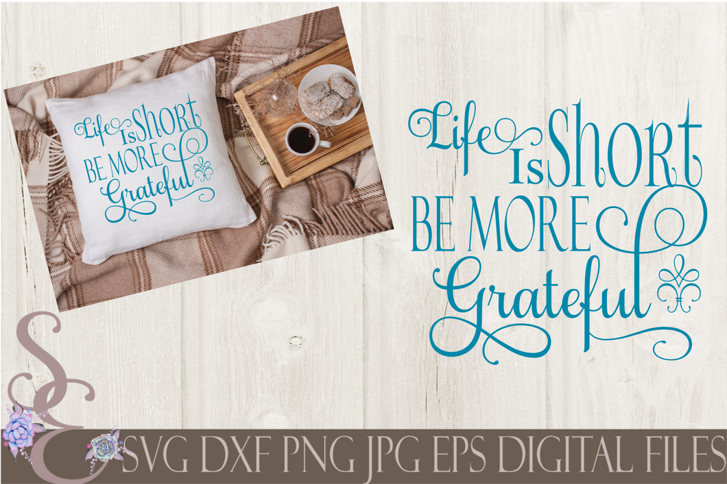 Life Is Short Be More Grateful Svg, Digital File, SVG, DXF, EPS, Png, Jpg, Cricut, Silhouette, Print File