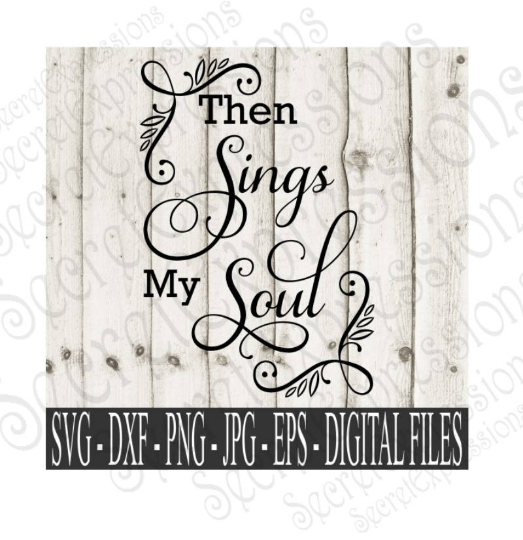 Then Sings My Soul svg, religious inspirational, Digital File, SVG, DXF, EPS, Png, Jpg, Cricut, Silhouette, Print File