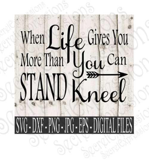 When Life Gives You More Than You Can Stand Kneel svg, religious inspirational, Digital File, SVG, DXF, EPS, Png, Jpg, Cricut, Silhouette, Print File