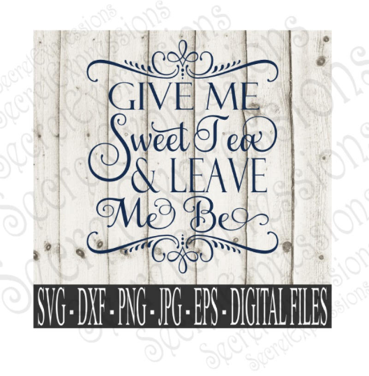 Give Me Sweet Tea & Leave Me Be SVG, Digital File, SVG, DXF, EPS, Png, Jpg, Cricut, Silhouette, Print File