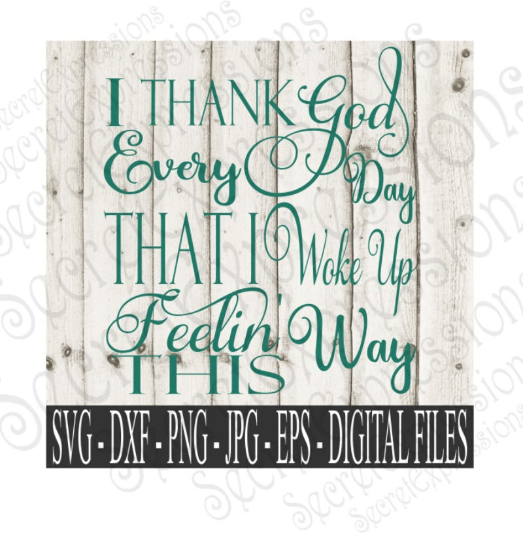 I Thank God Every Day I Woke Up Feeling This Way Svg, Digital File, SVG, DXF, EPS, Png, Jpg, Cricut, Silhouette, Print File