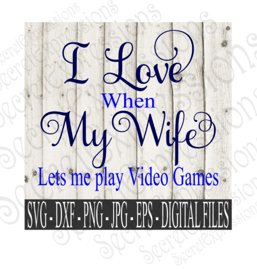 I Love My Wife ~ Lets Me Play Video Games SVG, Digital File, SVG, DXF, EPS, Png, Jpg, Cricut, Silhouette, Print File