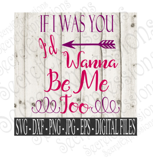 If I was you ~ I'd Wanna Be Me Too SVG, Digital File, SVG, DXF, EPS, Png, Jpg, Cricut, Silhouette, Print File