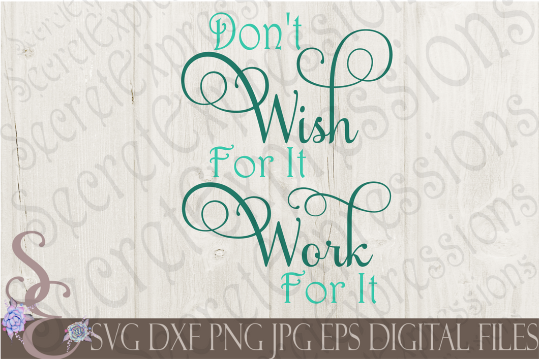 Don't Wish for it Work for it Svg, Digital File, SVG, DXF, EPS, Png, Jpg, Cricut, Silhouette, Print File