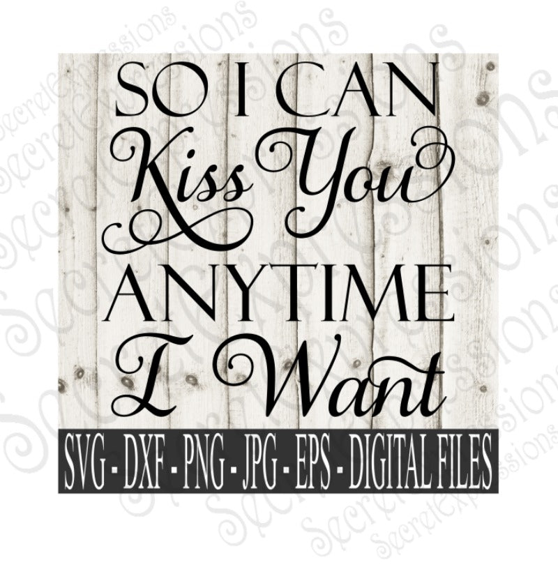 So I Can Kiss You Anytime I Want Svg, Valentine's Day, Wedding, Anniversary, Digital File, SVG, DXF, EPS, Png, Jpg, Cricut, Silhouette, Print File