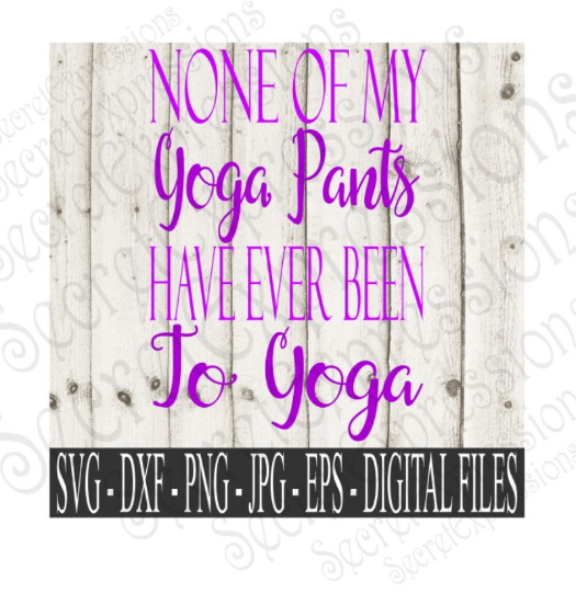 None of my Yoga pants have ever been to Yoga Svg, Digital File, SVG, DXF, EPS, Png, Jpg, Cricut, Silhouette, Print File